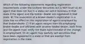 Which of the following statements regarding registration requirements under the Uniform Securities Act is NOT true? A) An agent that does not live in a state can solicit business in that state if the agent and the broker- dealer are registered in that state. B) The revocation of a broker-dealer's registration in a state has no effect on the registration of agents employed by that broker-dealer. C) If an agent resigns from his employing broker-dealer and affiliates with another broker-dealer, both firms and the agent must notify the State Administrator of the change in employment. D) An agent may lawfully sell securities that have been registered in a state or that are exempt from registration in the state.