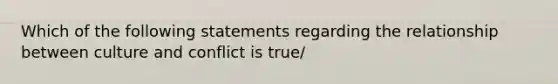 Which of the following statements regarding the relationship between culture and conflict is true/