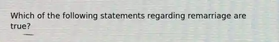 Which of the following statements regarding remarriage are true?