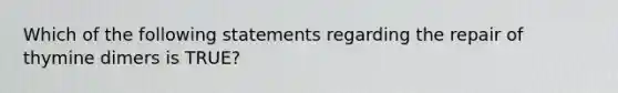 Which of the following statements regarding the repair of thymine dimers is TRUE?