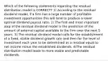 Which of the following statements regarding the residual distribution model is CORRECT? 1) According to the residual dividend model, if a firm has a large number of profitable investment opportunities this will tend to produce a lower optimal dividend payout ratio. 2) The first and most important step of the residual dividend model is the prediction of the amount of external capital available to the firm over the next 5 years. 3) The residual dividend model calls for the establishment of a fixed, stable dividend growth rate and then for the level of investment each year to be determined as a residual equal to net income minus the established dividends. 4)The residual distribution model leads to more stable and predictable dividends.