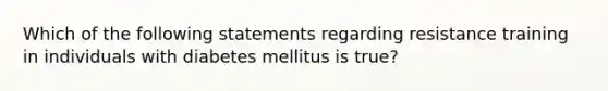 Which of the following statements regarding resistance training in individuals with diabetes mellitus is true?