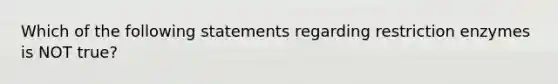 Which of the following statements regarding restriction enzymes is NOT true?