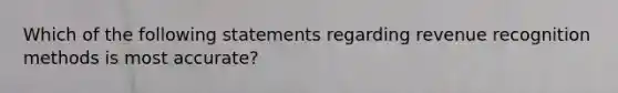 Which of the following statements regarding revenue recognition methods is most accurate?