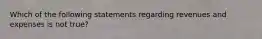 Which of the following statements regarding revenues and expenses is not true?