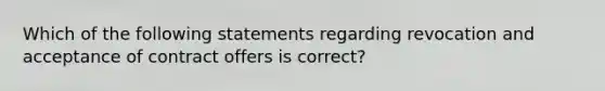 Which of the following statements regarding revocation and acceptance of contract offers is correct?