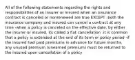 All of the following statements regarding the rights and responsibilities of an insurer or insured when an insurance contract is canceled or nonrenewed are true EXCEPT -both the insurance company and insured can cancel a contract at any time -when a policy is canceled on the effective date, by either the insurer or insured, its called a flat cancellation -it is common that a policy is extended at the end of its term or policy period -if the insured had paid premiums in advance for future months, any unused premium (unearned premium) must be returned to the insured upon cancellation of a policy