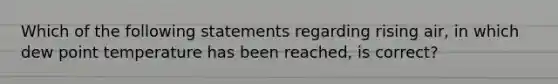 Which of the following statements regarding rising air, in which dew point temperature has been reached, is correct?