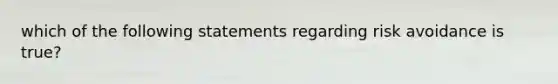 which of the following statements regarding risk avoidance is true?