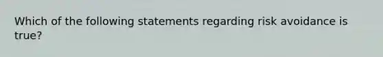 Which of the following statements regarding risk avoidance is true?