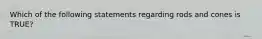 Which of the following statements regarding rods and cones is TRUE?