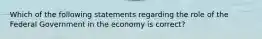 Which of the following statements regarding the role of the Federal Government in the economy is correct?