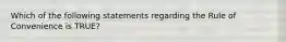 Which of the following statements regarding the Rule of Convenience is TRUE?