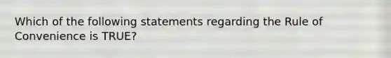 Which of the following statements regarding the Rule of Convenience is TRUE?