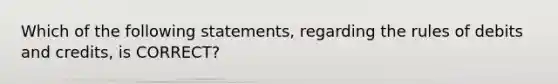 Which of the following​ statements, regarding the rules of debits and​ credits, is​ CORRECT?