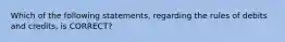 Which of the following statements, regarding the rules of debits and credits, is CORRECT?