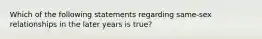 Which of the following statements regarding same-sex relationships in the later years is true?