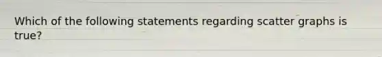Which of the following statements regarding scatter graphs is true?