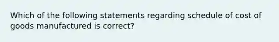 Which of the following statements regarding schedule of cost of goods manufactured is correct?