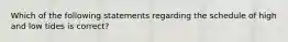 Which of the following statements regarding the schedule of high and low tides is correct?