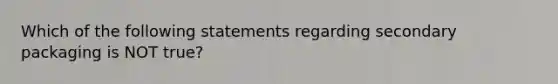 Which of the following statements regarding secondary packaging is NOT true?