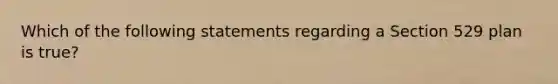 Which of the following statements regarding a Section 529 plan is true?