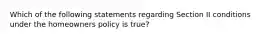 Which of the following statements regarding Section II conditions under the homeowners policy is true?