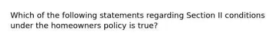 Which of the following statements regarding Section II conditions under the homeowners policy is true?