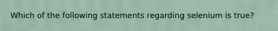 Which of the following statements regarding selenium is true?