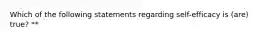 Which of the following statements regarding self-efficacy is (are) true? **