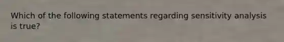 Which of the following statements regarding sensitivity analysis is true?