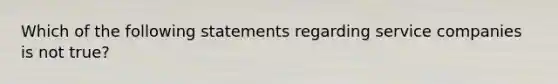 Which of the following statements regarding service companies is not true?