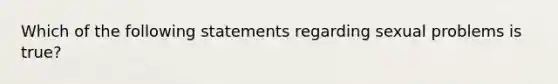 Which of the following statements regarding sexual problems is true?