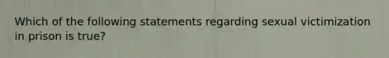 Which of the following statements regarding sexual victimization in prison is true?