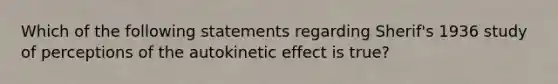 Which of the following statements regarding Sherif's 1936 study of perceptions of the autokinetic effect is true?