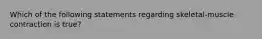 Which of the following statements regarding skeletal-muscle contraction is true?