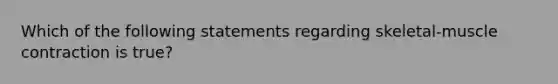 Which of the following statements regarding skeletal-muscle contraction is true?