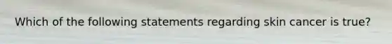 Which of the following statements regarding skin cancer is true?