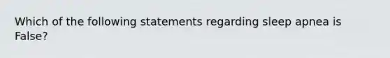 Which of the following statements regarding sleep apnea is False?