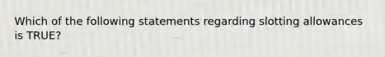 Which of the following statements regarding slotting allowances is TRUE?