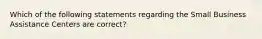 Which of the following statements regarding the Small Business Assistance Centers are correct?