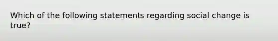 Which of the following statements regarding social change is true?