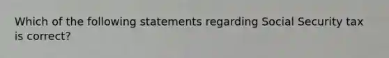 Which of the following statements regarding Social Security tax is correct?