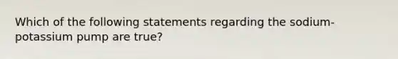Which of the following statements regarding the sodium-potassium pump are true?