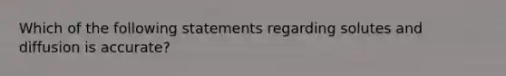 Which of the following statements regarding solutes and diffusion is accurate?