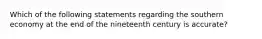 Which of the following statements regarding the southern economy at the end of the nineteenth century is accurate?