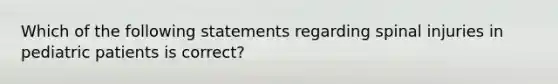 Which of the following statements regarding spinal injuries in pediatric patients is correct?