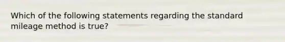 Which of the following statements regarding the standard mileage method is true?