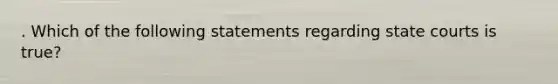 . Which of the following statements regarding state courts is true?