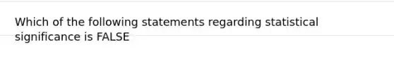 Which of the following statements regarding statistical significance is FALSE